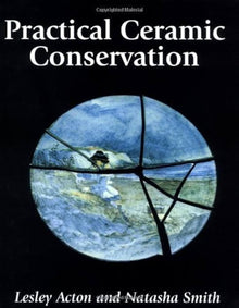 PRACTICAL CERAMIC CONSERVATION- By Lesley Acton and Natasha Smith