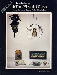INTRODUCTION TO KILN-FIRED GLASS- By Mary Bergsma