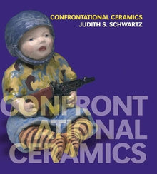 CONFRONTATIONAL CERAMICS- By Judith S. Schwartz