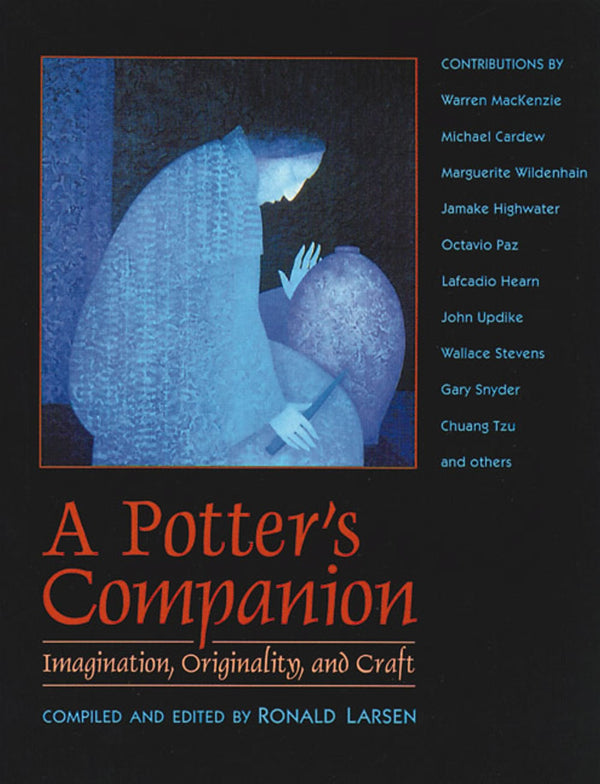 A POTTER'S COMPANION, IMAGINATION, ORIGINALITY, AND CRAFT- Compiled and Edited By Ronald Larsen