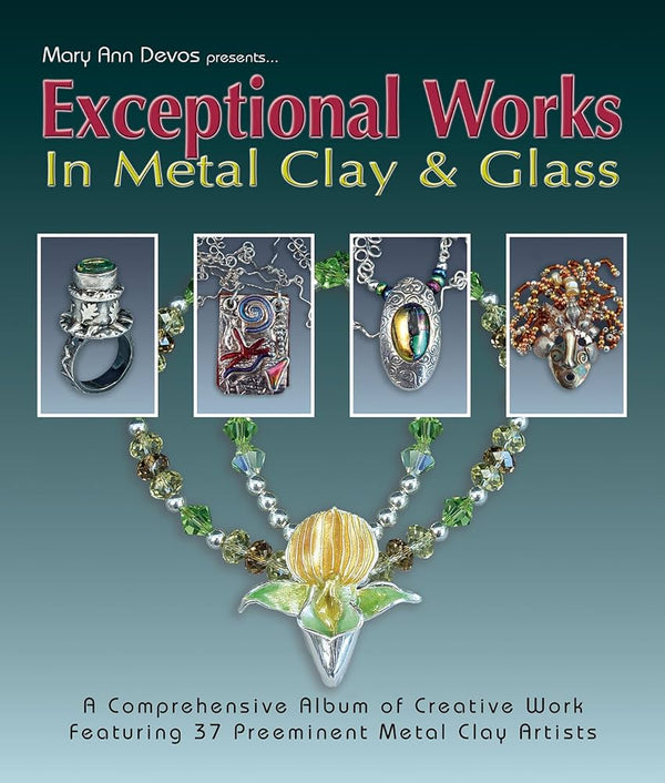 EXCEPTIONAL WORKS, IN METAL CLAY & GLASS, By Mary Ann Devos