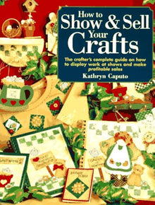 HOW TO SHOW & SELL YOUR CRAFTS- By Kathryn Caputo